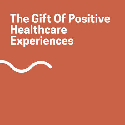 The Gift Of Positive Healthcare Experiences