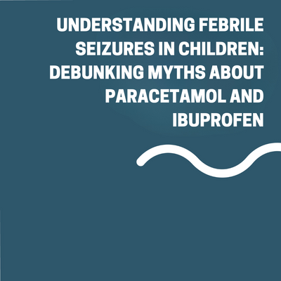 Understanding Febrile Seizures in Children: Debunking Myths about Paracetamol and Ibuprofen